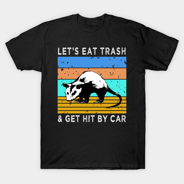 let's eat trash and get hit by a car shirt